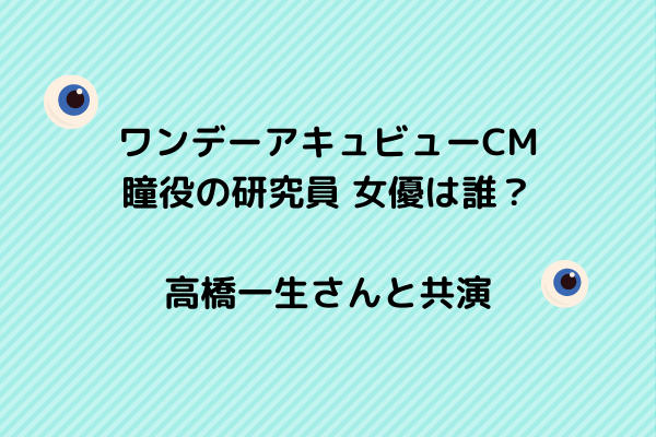 ワンデーアキュビューcm女優21瞳役の研究員は誰 高橋一生共演 スッキリさん