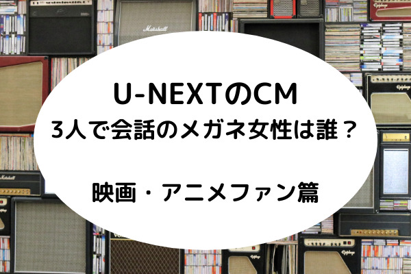 U Nextのcm 3人で会話のメガネ女性は誰 映画 アニメファン スッキリさん