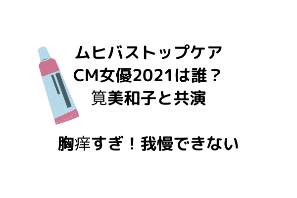 ムヒバストップケアcm女優21は筧美和子と誰 胸痒すぎ我慢できない スッキリさん