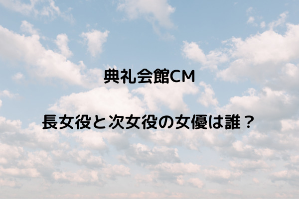 典礼会館cm長女役と次女役の女優は誰 生きるお葬式 スッキリさん