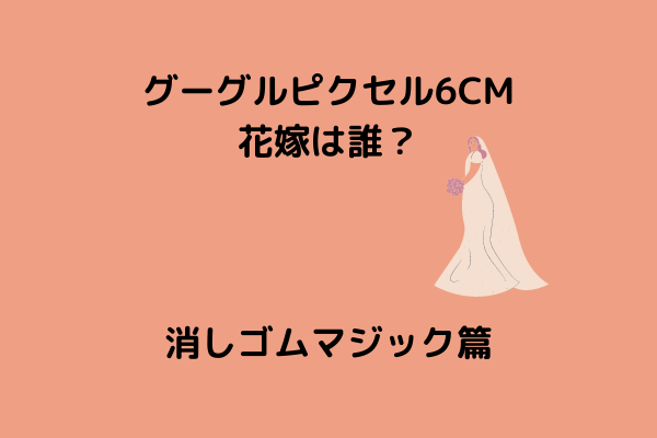 グーグルgoogleピクセル6cmの花嫁は誰 消しゴムマジック篇 スッキリさん