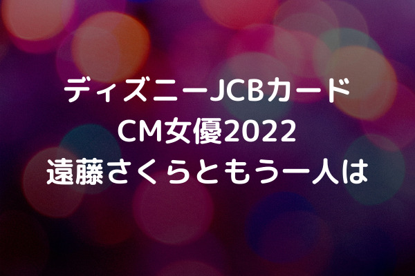 ディズニーjcbカードcm女優22 遠藤さくらともう一人は スッキリさん