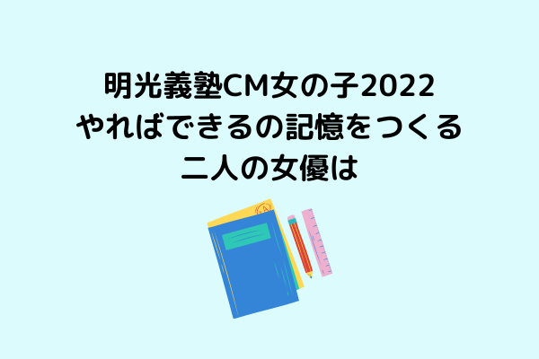 明光義塾cm女の子22は誰 やればできるの記憶をつくる二人の女優は スッキリさん